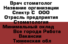 Врач-стоматолог › Название организации ­ Спектр-С, ООО › Отрасль предприятия ­ Стоматология › Минимальный оклад ­ 50 000 - Все города Работа » Вакансии   . Тюменская обл.,Тюмень г.